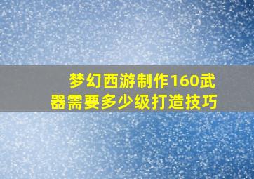 梦幻西游制作160武器需要多少级打造技巧