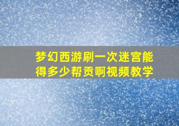 梦幻西游刷一次迷宫能得多少帮贡啊视频教学