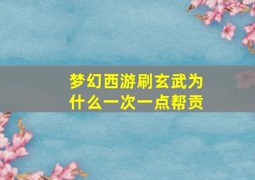 梦幻西游刷玄武为什么一次一点帮贡