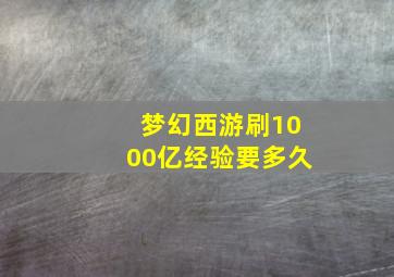 梦幻西游刷1000亿经验要多久