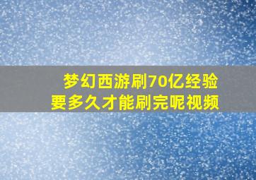 梦幻西游刷70亿经验要多久才能刷完呢视频