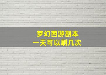 梦幻西游副本一天可以刷几次