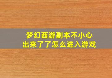 梦幻西游副本不小心出来了了怎么进入游戏