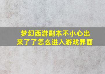 梦幻西游副本不小心出来了了怎么进入游戏界面