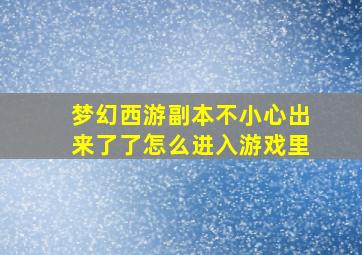 梦幻西游副本不小心出来了了怎么进入游戏里