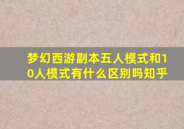 梦幻西游副本五人模式和10人模式有什么区别吗知乎