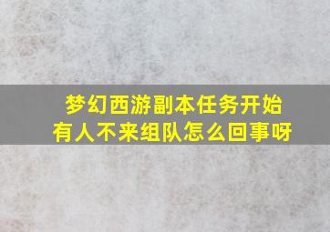 梦幻西游副本任务开始有人不来组队怎么回事呀