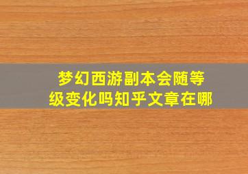 梦幻西游副本会随等级变化吗知乎文章在哪