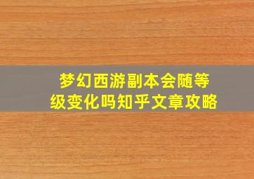 梦幻西游副本会随等级变化吗知乎文章攻略