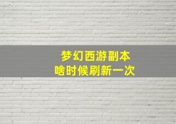 梦幻西游副本啥时候刷新一次