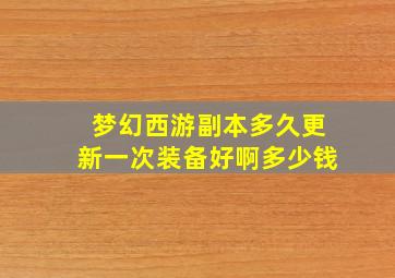 梦幻西游副本多久更新一次装备好啊多少钱