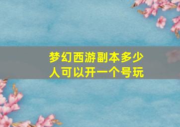 梦幻西游副本多少人可以开一个号玩