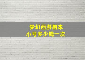 梦幻西游副本小号多少钱一次