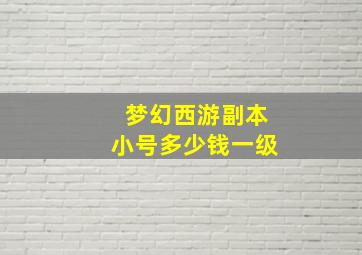 梦幻西游副本小号多少钱一级