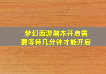 梦幻西游副本开启需要等待几分钟才能开启