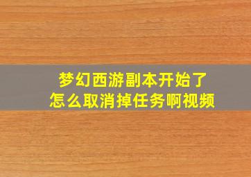 梦幻西游副本开始了怎么取消掉任务啊视频