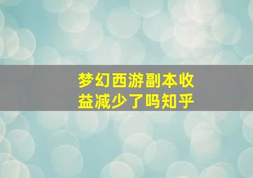 梦幻西游副本收益减少了吗知乎