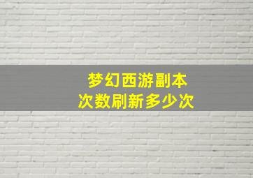 梦幻西游副本次数刷新多少次