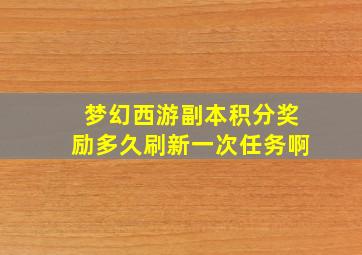 梦幻西游副本积分奖励多久刷新一次任务啊