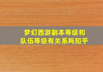 梦幻西游副本等级和队伍等级有关系吗知乎