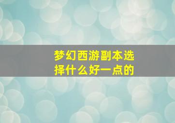 梦幻西游副本选择什么好一点的