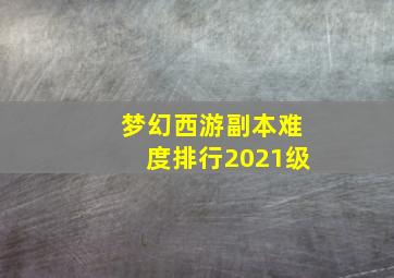 梦幻西游副本难度排行2021级