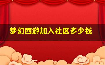 梦幻西游加入社区多少钱