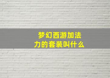 梦幻西游加法力的套装叫什么