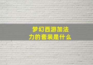 梦幻西游加法力的套装是什么