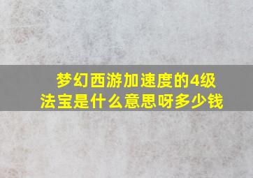 梦幻西游加速度的4级法宝是什么意思呀多少钱