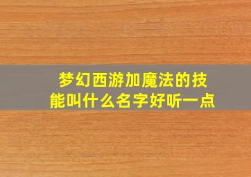 梦幻西游加魔法的技能叫什么名字好听一点