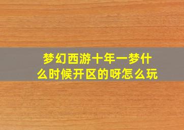 梦幻西游十年一梦什么时候开区的呀怎么玩