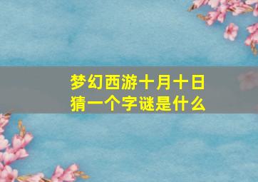 梦幻西游十月十日猜一个字谜是什么