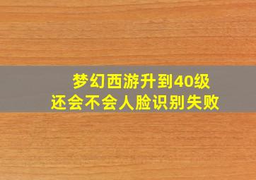 梦幻西游升到40级还会不会人脸识别失败