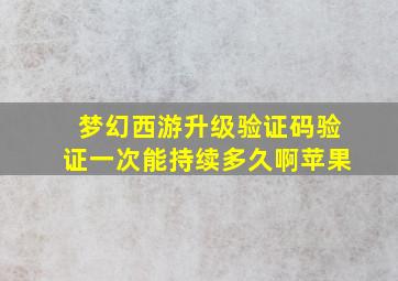 梦幻西游升级验证码验证一次能持续多久啊苹果