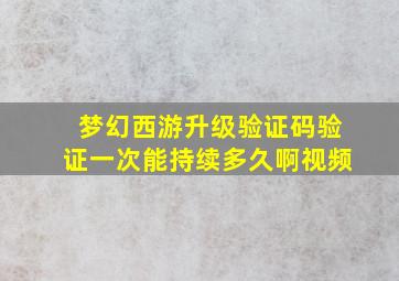 梦幻西游升级验证码验证一次能持续多久啊视频