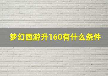 梦幻西游升160有什么条件