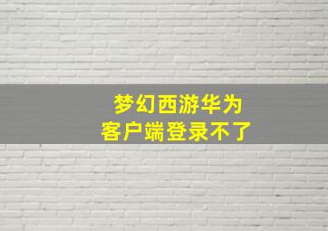 梦幻西游华为客户端登录不了