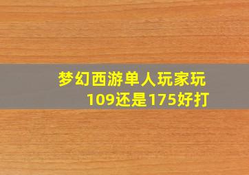 梦幻西游单人玩家玩109还是175好打