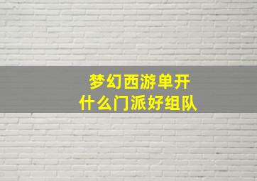 梦幻西游单开什么门派好组队