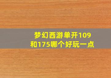 梦幻西游单开109和175哪个好玩一点