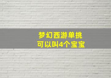 梦幻西游单挑可以叫4个宝宝