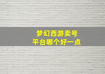 梦幻西游卖号平台哪个好一点