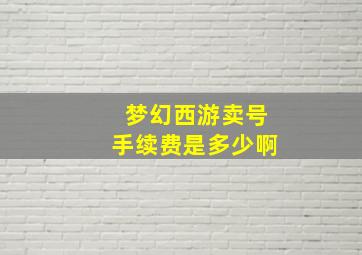 梦幻西游卖号手续费是多少啊