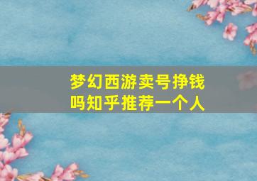 梦幻西游卖号挣钱吗知乎推荐一个人