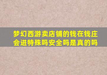 梦幻西游卖店铺的钱在钱庄会进特殊吗安全吗是真的吗