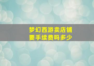 梦幻西游卖店铺要手续费吗多少