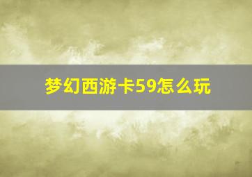 梦幻西游卡59怎么玩