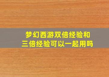 梦幻西游双倍经验和三倍经验可以一起用吗