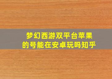 梦幻西游双平台苹果的号能在安卓玩吗知乎